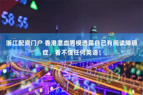 浙江配资门户 香港混血男模透露自己有阅读障碍症，看不懂任何英语！