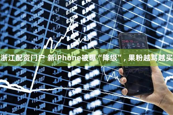 浙江配资门户 新iPhone被曝“降级”, 果粉越骂越买
