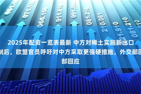 2025年配资一览表最新 中方对稀土实施新出口限制后，欧盟官员呼吁对中方采取更强硬措施，外交部回应