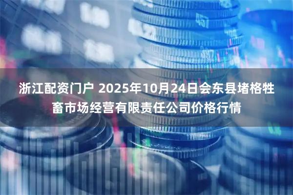 浙江配资门户 2025年10月24日会东县堵格牲畜市场经营有限责任公司价格行情
