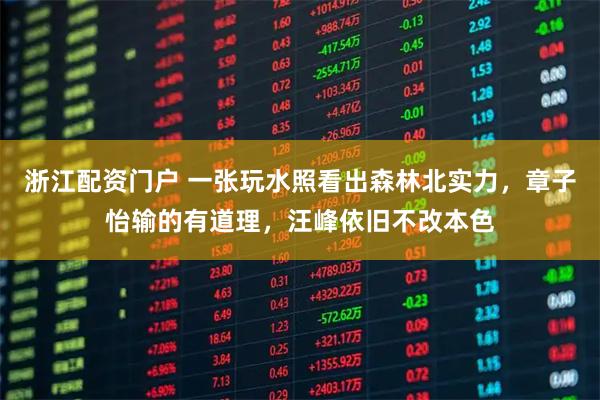 浙江配资门户 一张玩水照看出森林北实力，章子怡输的有道理，汪峰依旧不改本色